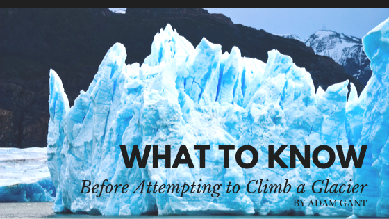 What To Know Before Attempting To Climb A Glacier Adam Gant